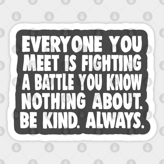 Everyone you meet is fighting a battle you know nothing about. Be kind. Always. Sticker by DankFutura